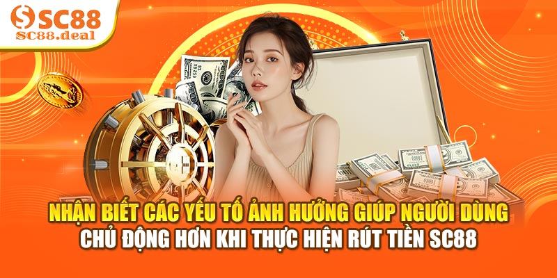 Nhận biết các yếu tố ảnh hưởng giúp người dùng chủ động hơn khi thực hiện rút tiền SC88