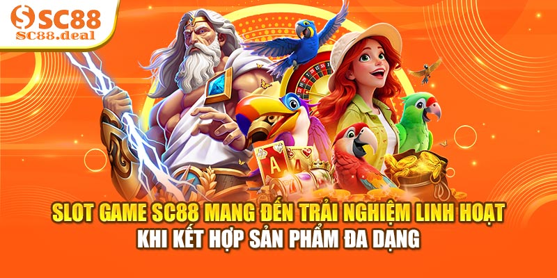 Slot game SC88 mang đến trải nghiệm linh hoạt khi kết hợp sản phẩm đa dạng