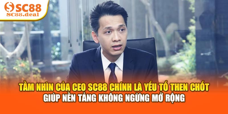 Tầm nhìn của CEO SC88 chính là yếu tố then chốt giúp nền tảng không ngừng mở rộng