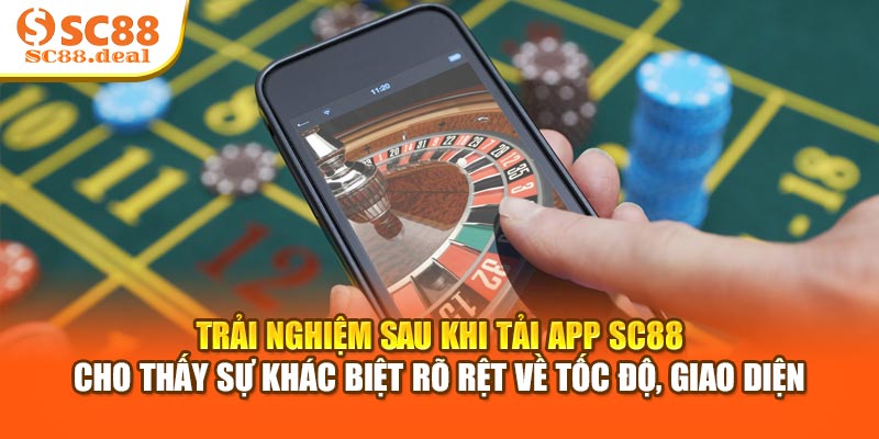 Trải nghiệm sau khi tải app SC88 cho thấy sự khác biệt rõ rệt về tốc độ, giao diện